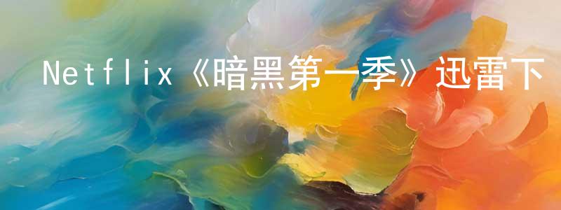 柏建群發布Netflix《暗黑第一季》迅雷下載/在線觀看/百度云-靈異/驚悚-美劇天堂